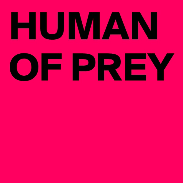 HUMAN OF PREY
