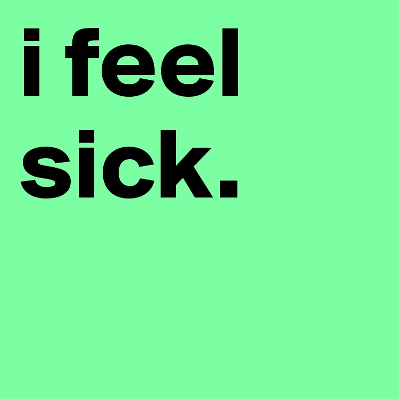 i-feel-sick-post-by-denisemay-on-boldomatic