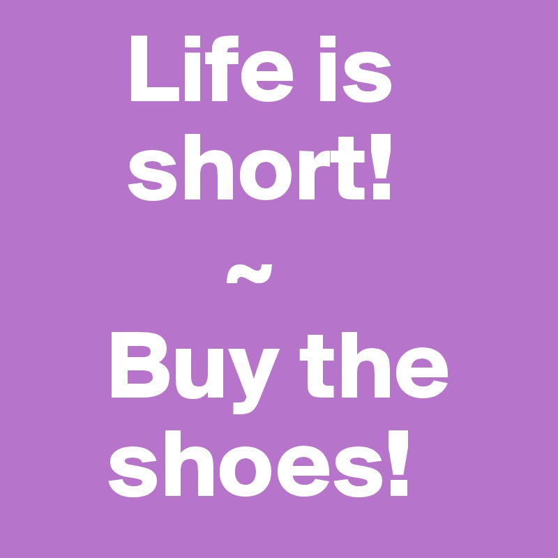      Life is
     short!
          ~
    Buy the
    shoes!