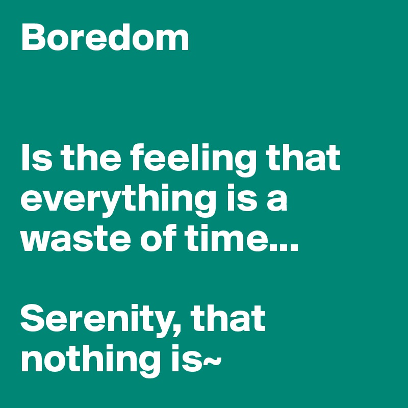 Boredom


Is the feeling that everything is a waste of time...

Serenity, that nothing is~