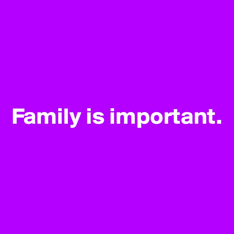 



Family is important.



