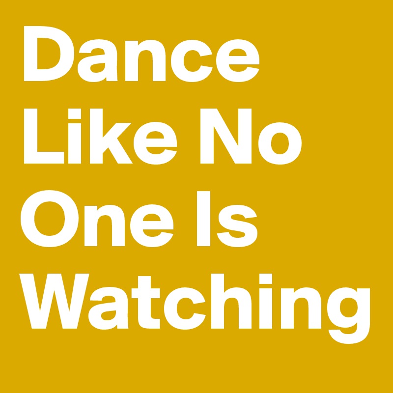 Dance Like No One Is Watching