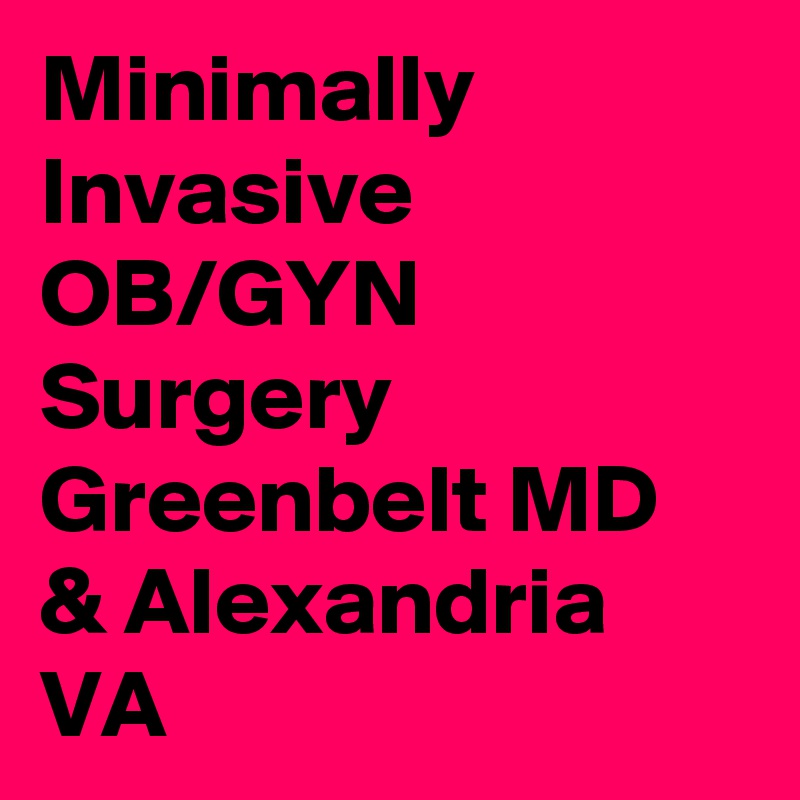 Minimally Invasive OB/GYN Surgery Greenbelt MD & Alexandria VA
