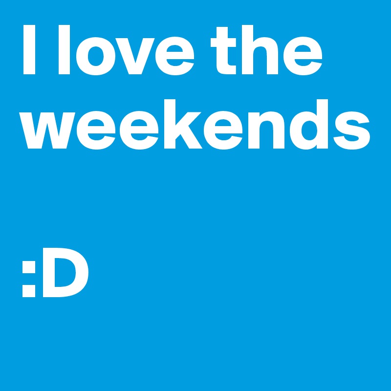 I love the weekends 

:D