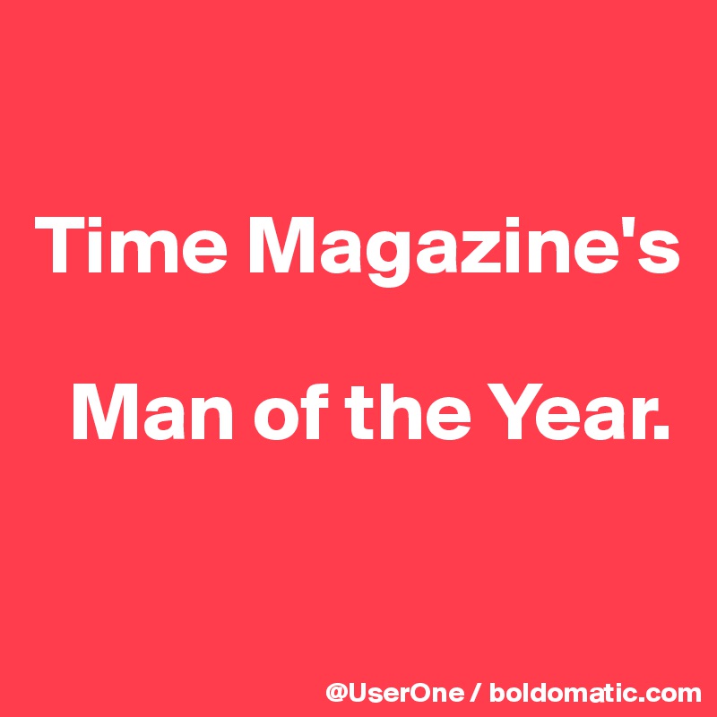 

Time Magazine's

  Man of the Year.

