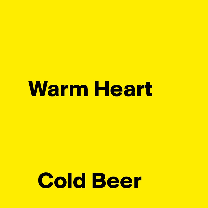 


    Warm Heart



      Cold Beer