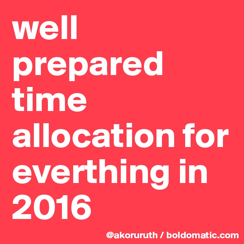 well prepared time allocation for everthing in 2016