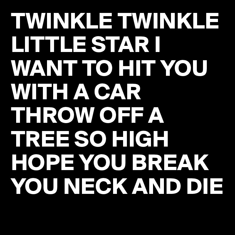 twinkle-twinkle-little-star-i-want-to-hit-you-with-a-car-throw-off-a