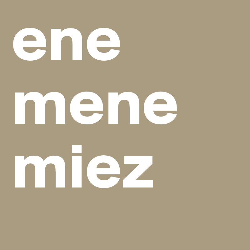 ene
mene
miez