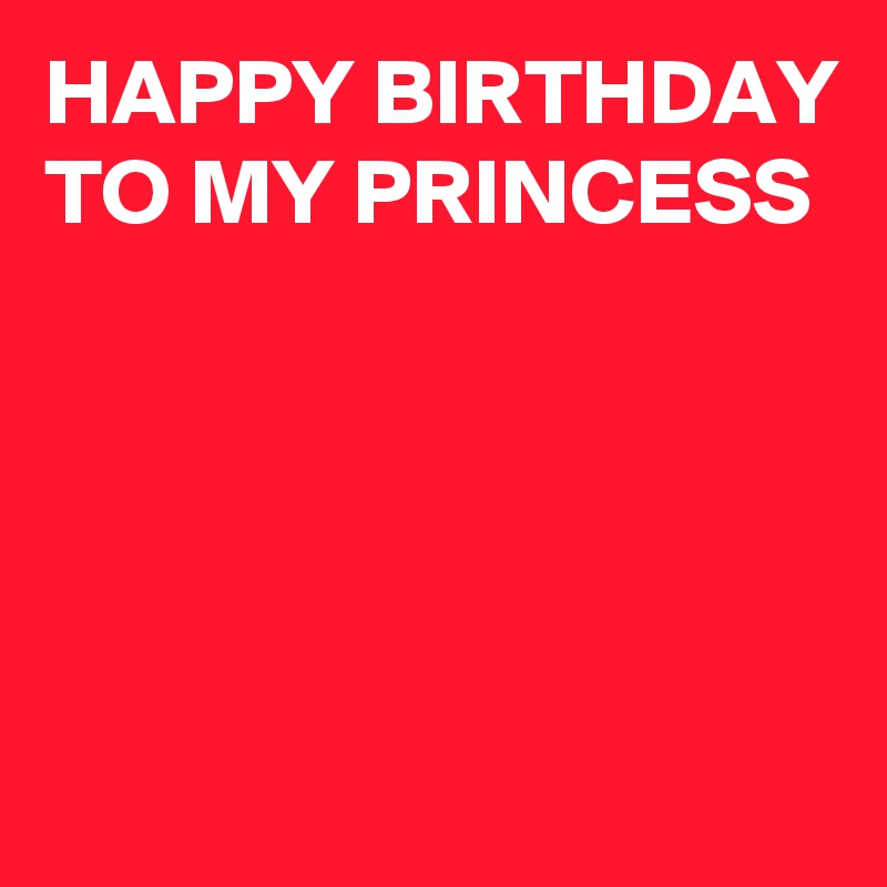 HAPPY BIRTHDAY TO MY PRINCESS 




