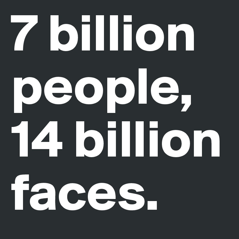 7 billion people, 14 billion faces.
