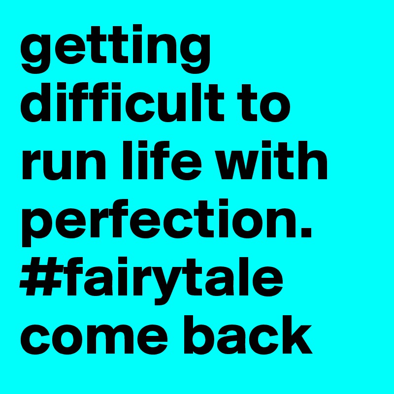 getting difficult to run life with perfection. #fairytale come back