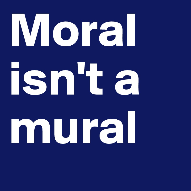 Moral isn't a mural