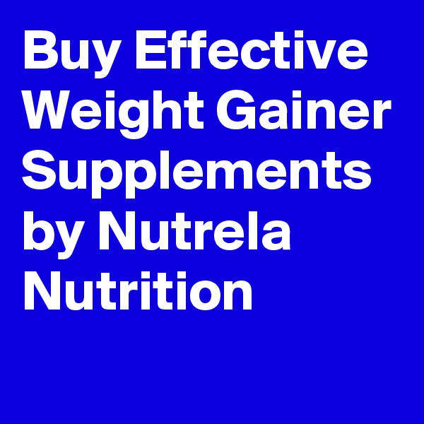 Buy Effective Weight Gainer Supplements by Nutrela Nutrition
