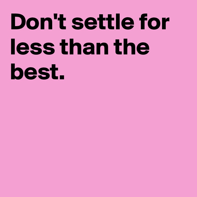 don-t-settle-for-less-than-the-best-post-by-andshecame-on-boldomatic