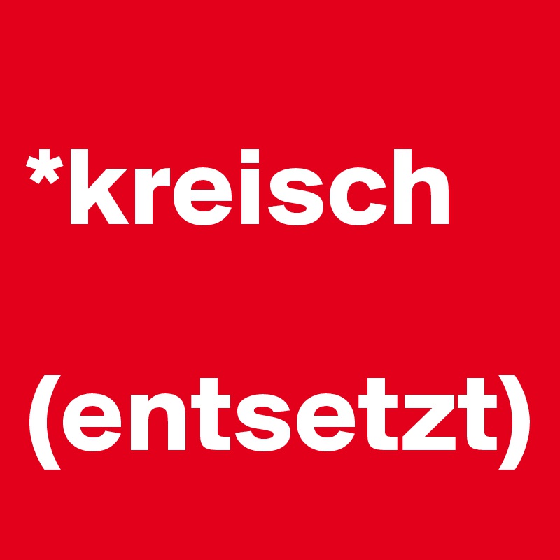 
*kreisch

(entsetzt)