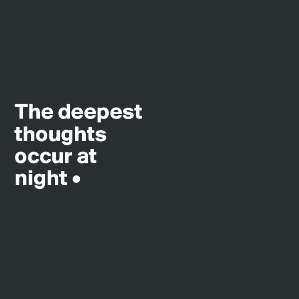 



The deepest
thoughts
occur at
night •



