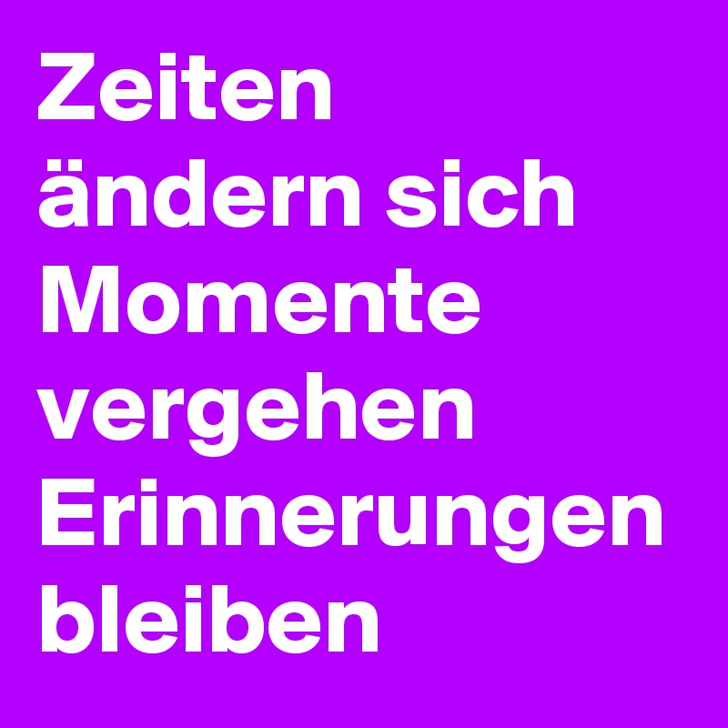 Zeiten ändern sich Momente vergehen Erinnerungen bleiben Post by