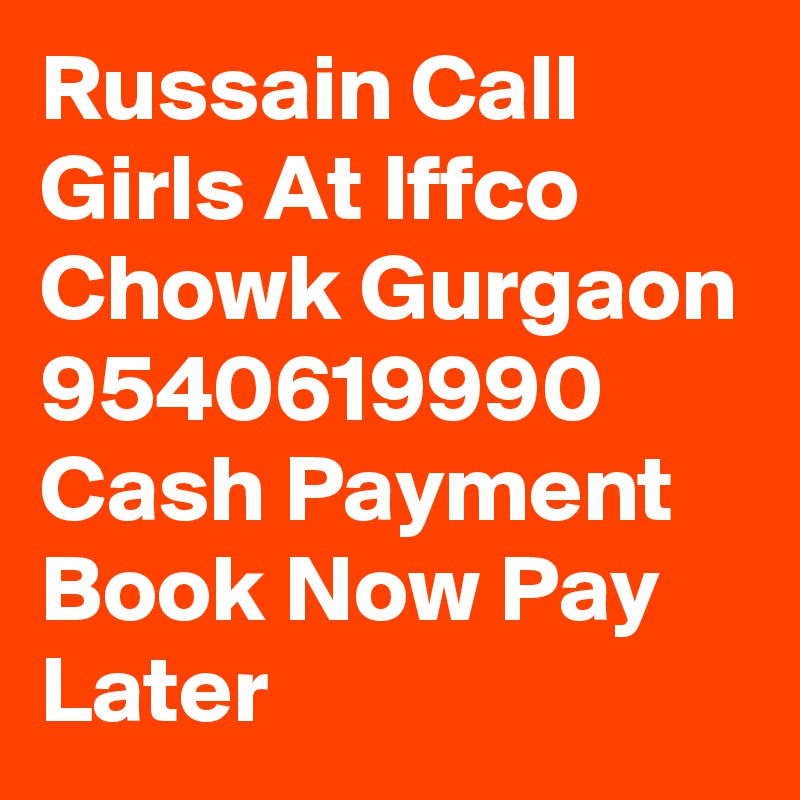 Russain Call Girls At Iffco Chowk Gurgaon 9540619990 Cash Payment Book Now Pay Later