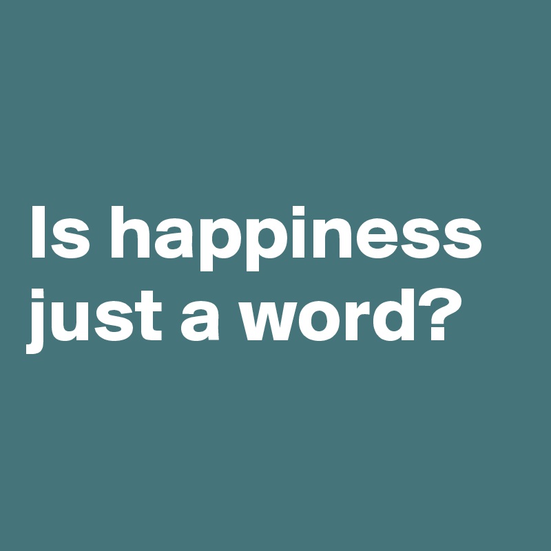 

Is happiness just a word?

