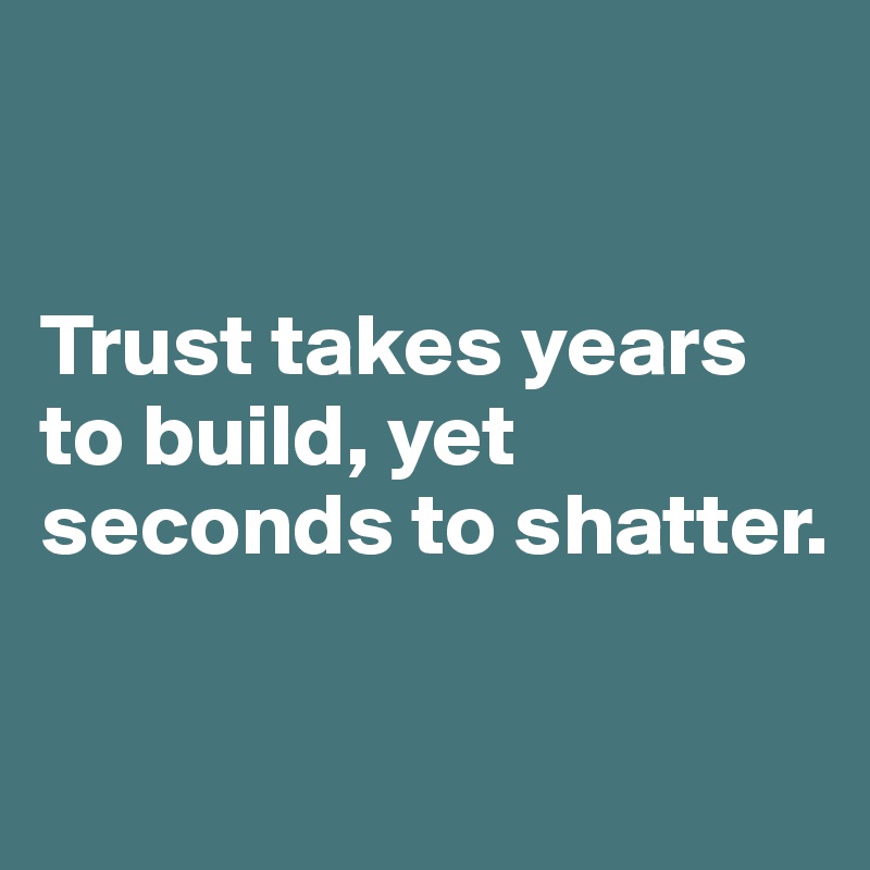 trust takes years to build