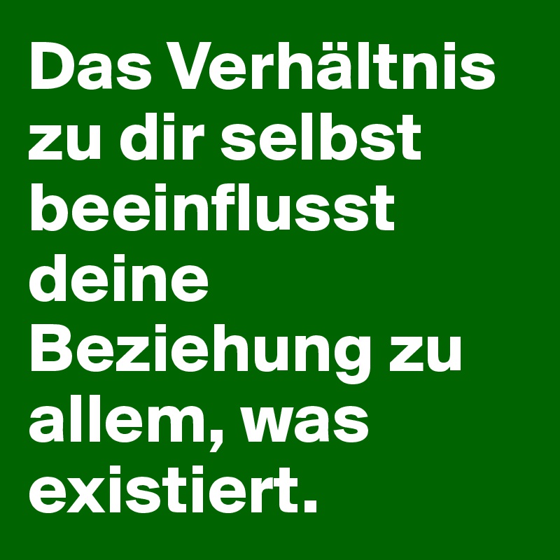 Das Verhältnis zu dir selbst beeinflusst deine Beziehung zu allem, was existiert.