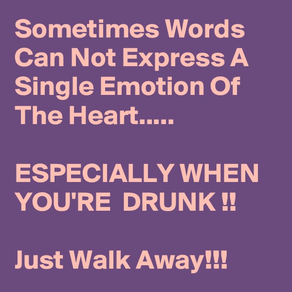 Sometimes Words Can Not Express A Single Emotion Of The Heart.....

ESPECIALLY WHEN YOU'RE  DRUNK !!

Just Walk Away!!!