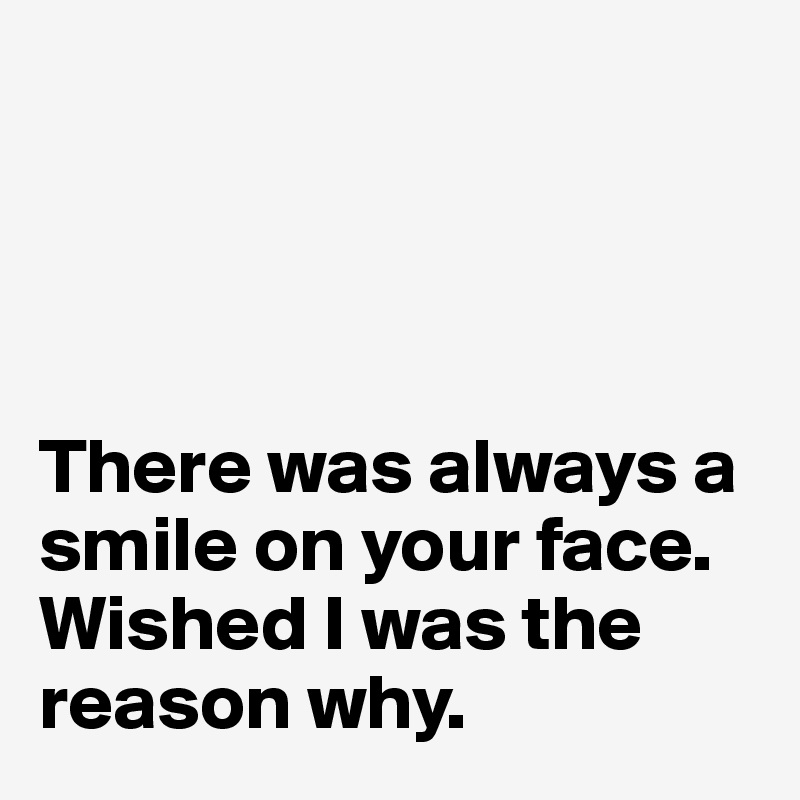




There was always a smile on your face.
Wished I was the reason why.