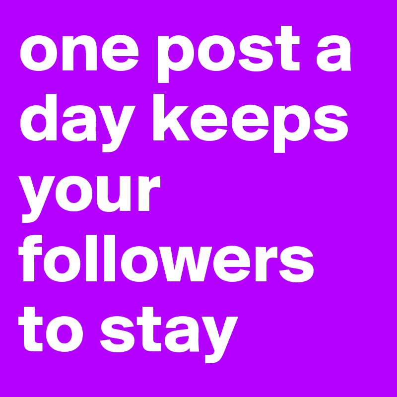 one post a day keeps your followers to stay