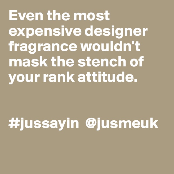 Even the most 
expensive designer fragrance wouldn't
mask the stench of 
your rank attitude. 


#jussayin  @jusmeuk

