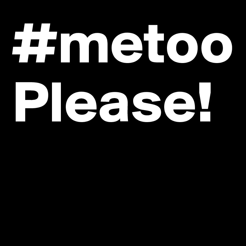 #metooPlease! 

