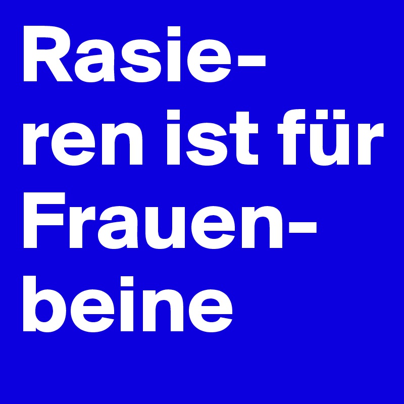 Rasie-ren ist für Frauen-beine
