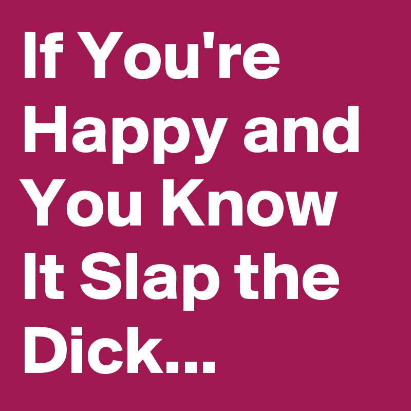 If You're Happy and You Know It Slap the Dick...