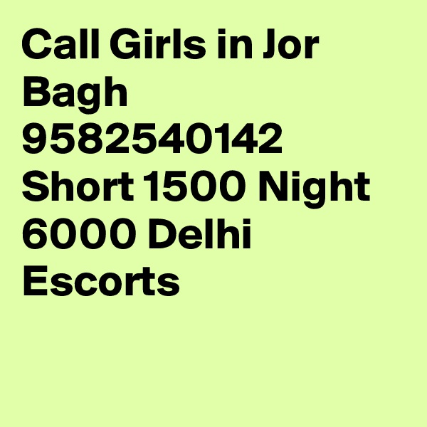 Call Girls in Jor Bagh 9582540142 Short 1500 Night 6000 Delhi Escorts

