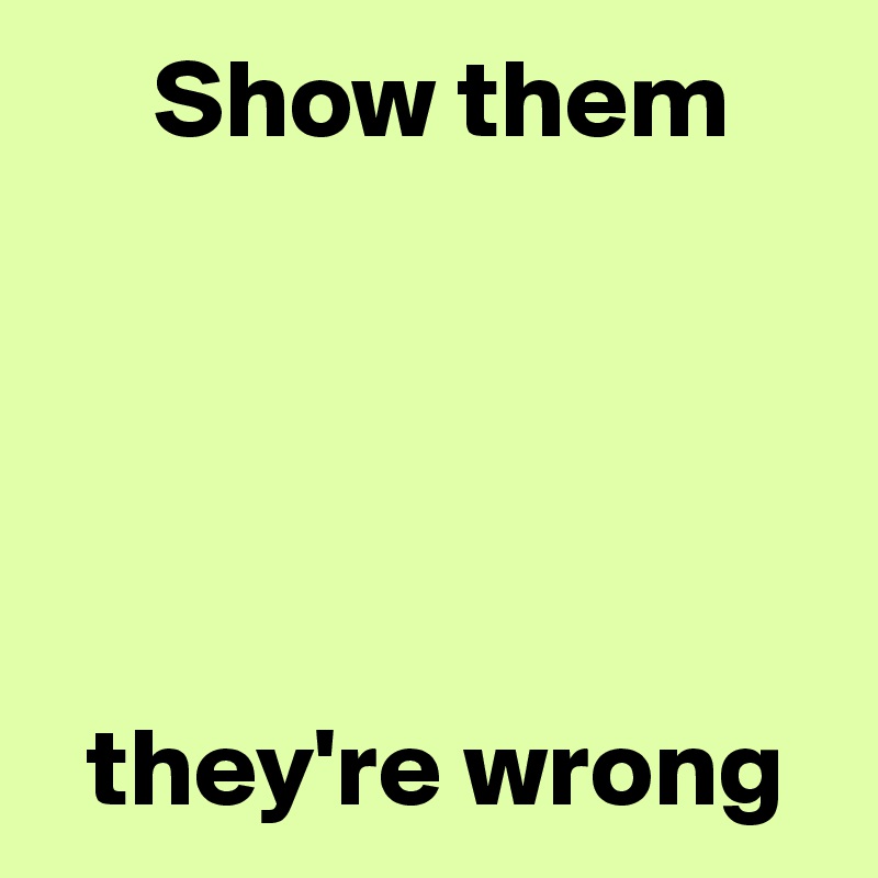      Show them





  they're wrong
