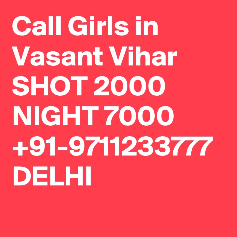 Call Girls in Vasant Vihar SHOT 2000 NIGHT 7000 +91-9711233777 DELHI 
