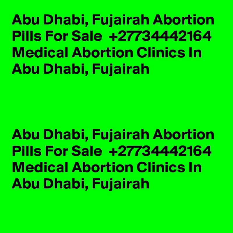 Abu Dhabi, Fujairah Abortion Pills For Sale  +27734442164  Medical Abortion Clinics In Abu Dhabi, Fujairah	



Abu Dhabi, Fujairah Abortion Pills For Sale  +27734442164  Medical Abortion Clinics In Abu Dhabi, Fujairah	
