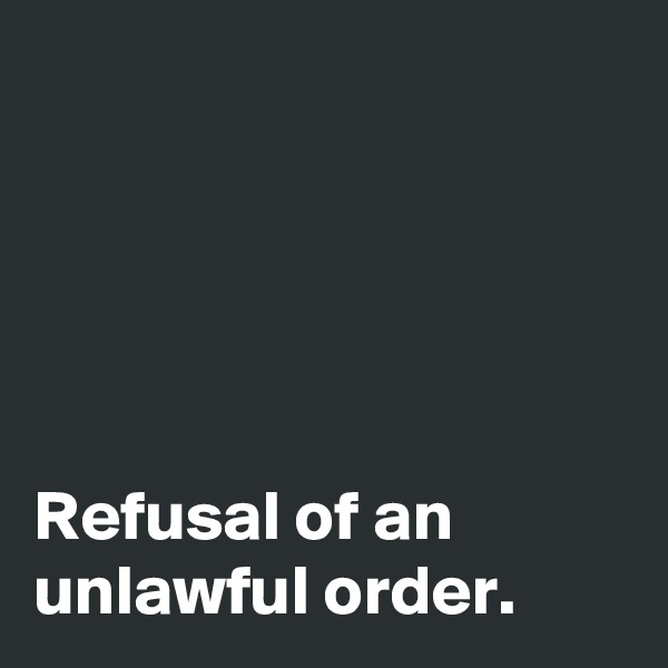 





Refusal of an unlawful order.