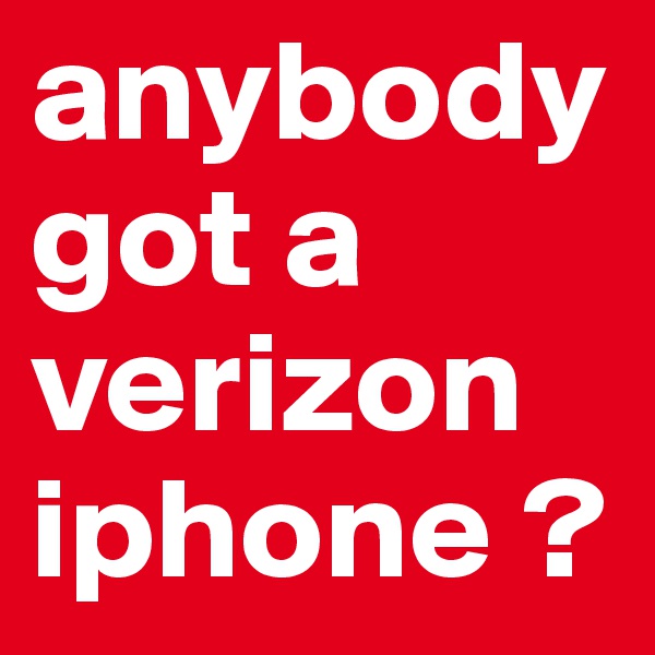 anybody got a verizon iphone ?