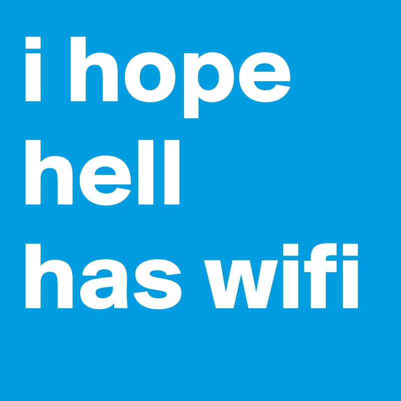i hope hell has wifi