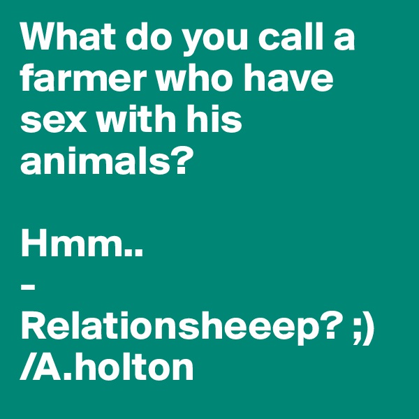 What do you call a farmer who have sex with his animals? 

Hmm..
- Relationsheeep? ;)
/A.holton