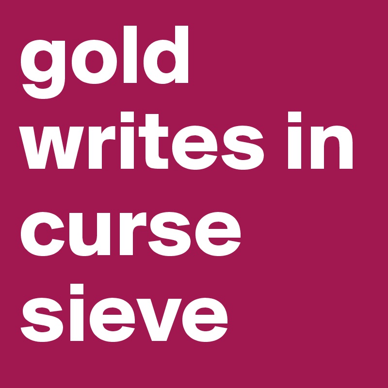 gold writes in curse sieve