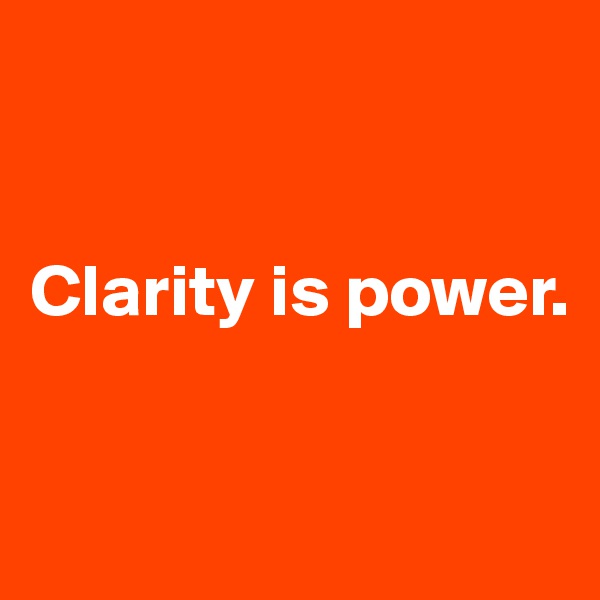 


Clarity is power.


