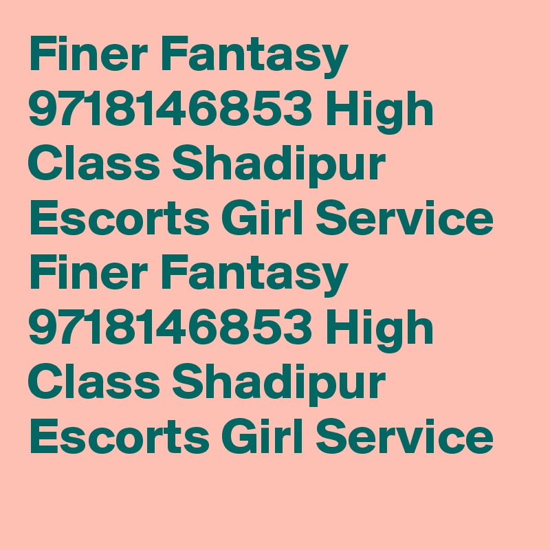 Finer Fantasy 9718146853 High Class Shadipur Escorts Girl Service
Finer Fantasy 9718146853 High Class Shadipur Escorts Girl Service
