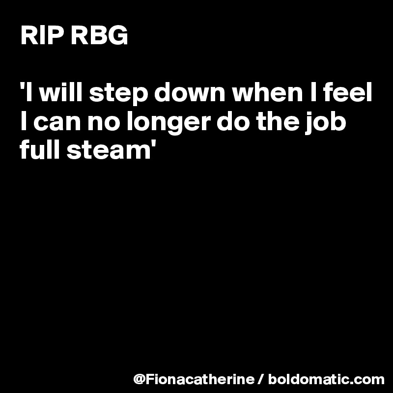 RIP RBG

'I will step down when I feel
I can no longer do the job
full steam'






