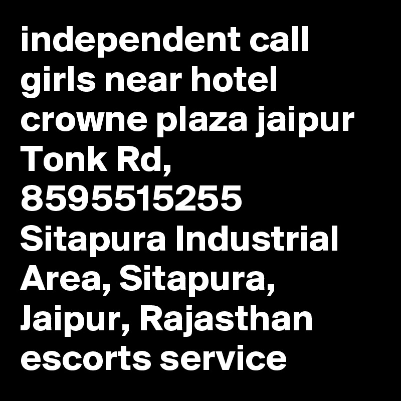 independent call girls near hotel crowne plaza jaipur Tonk Rd, 8595515255
Sitapura Industrial Area, Sitapura, Jaipur, Rajasthan escorts service