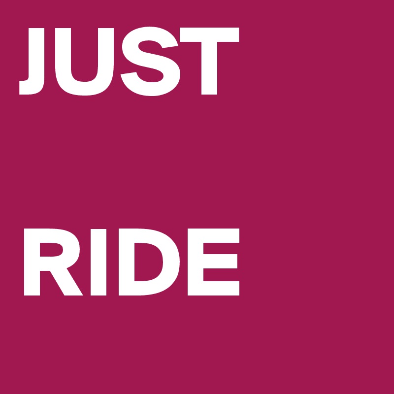 JUST
           RIDE