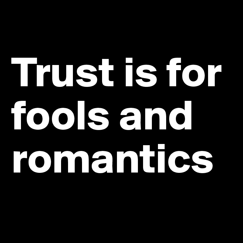 
Trust is for fools and romantics
