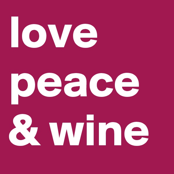 love
peace
& wine