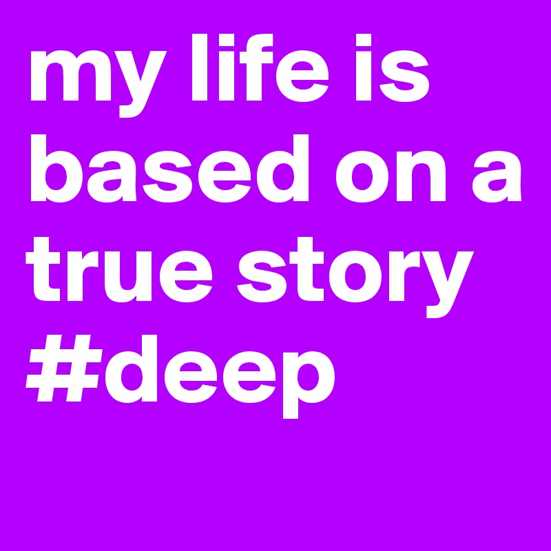 my life is based on a true story #deep